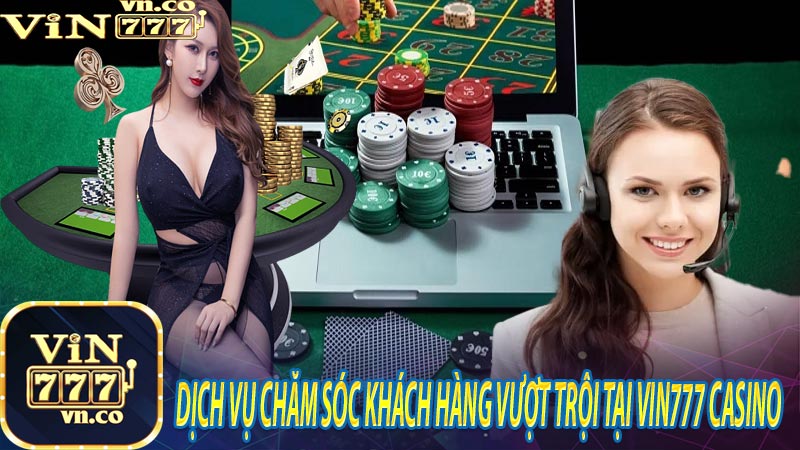 Dịch vụ chăm sóc khách hàng vượt trội tại Vin777 Casino