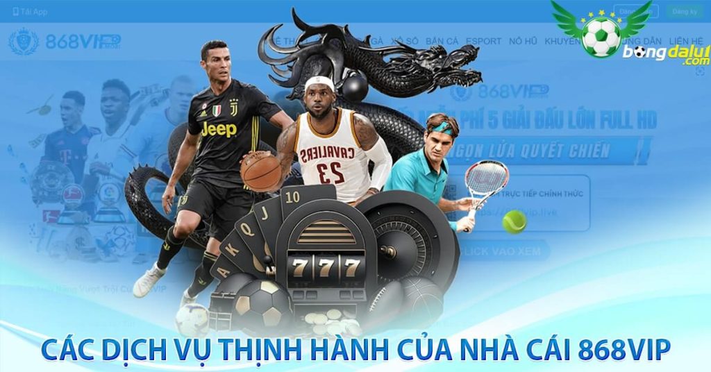 Các dịch vụ thịnh hành của nhà cái 868vip 