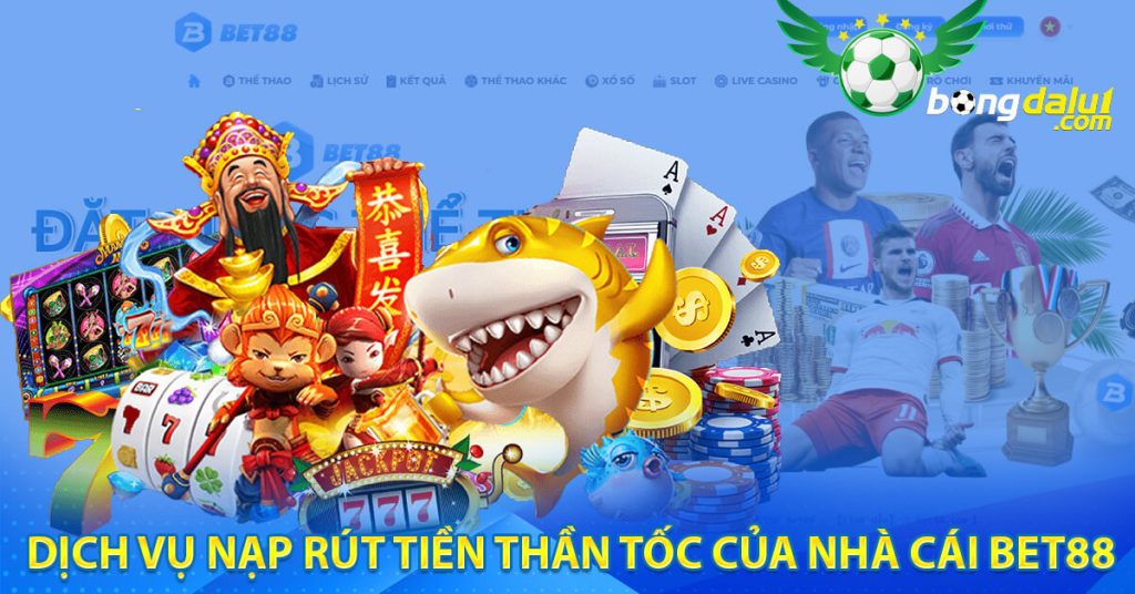 Dịch vụ nạp rút tiền thần tốc của nhà cái bet88