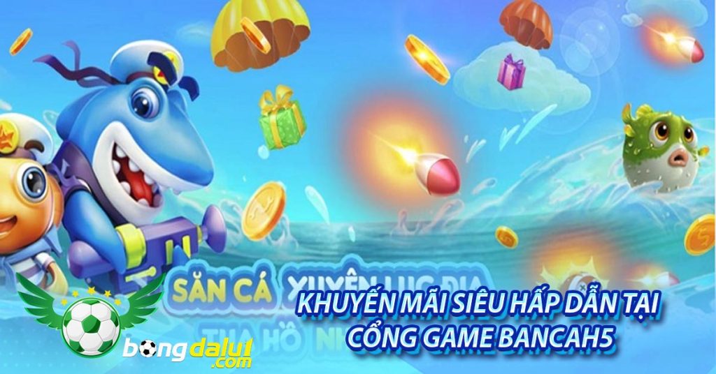 Khuyến mãi siêu hấp dẫn tại cổng game Bancah5