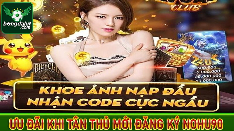 Ưu đãi khi tân thủ mới đăng ký nohu90 