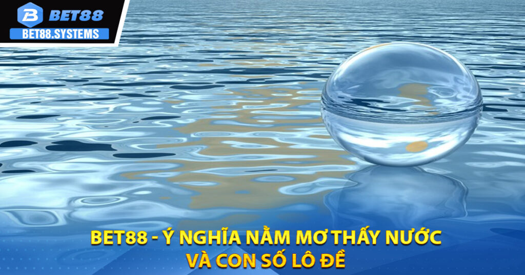 BET88 - Ý nghĩa nằm mơ thấy nước và con số lô đề