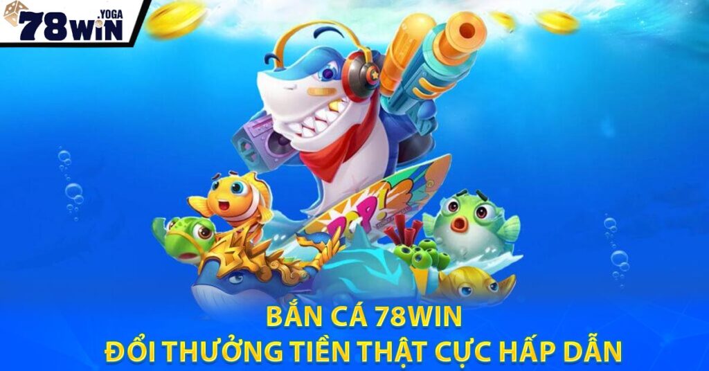 Bắn cá 78WIN - Đổi Thưởng Tiền Thật Cực Hấp Dẫn