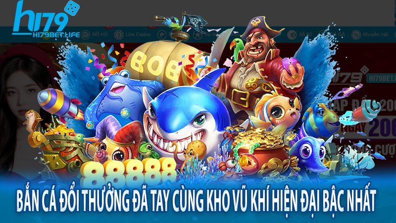 Bắn cá đổi thưởng đã tay cùng kho vũ khí hiện đại bậc nhất