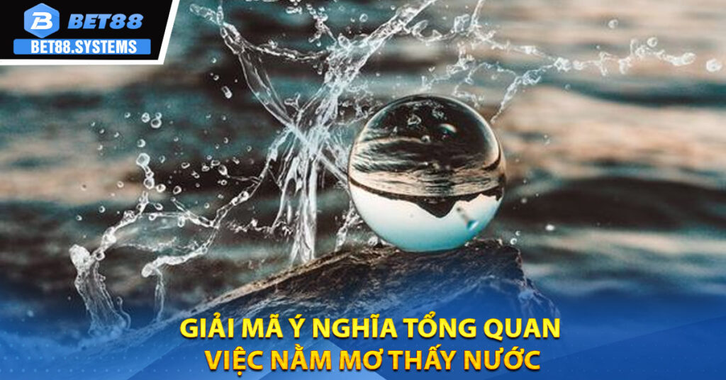 Giải mã ý nghĩa tổng quan việc nằm mơ thấy nước