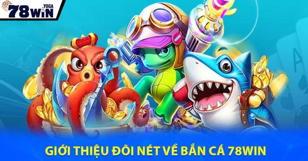 Giới thiệu đôi nét về Bắn cá 78WIN