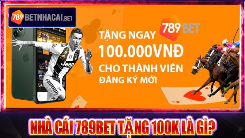 Ưu đãi nhà cái 789bet tặng 100k là như thế nào?