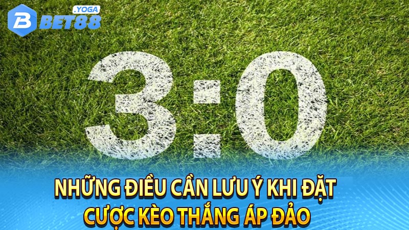 Những điều cần lưu ý khi đặt cược kèo thắng áp đảo