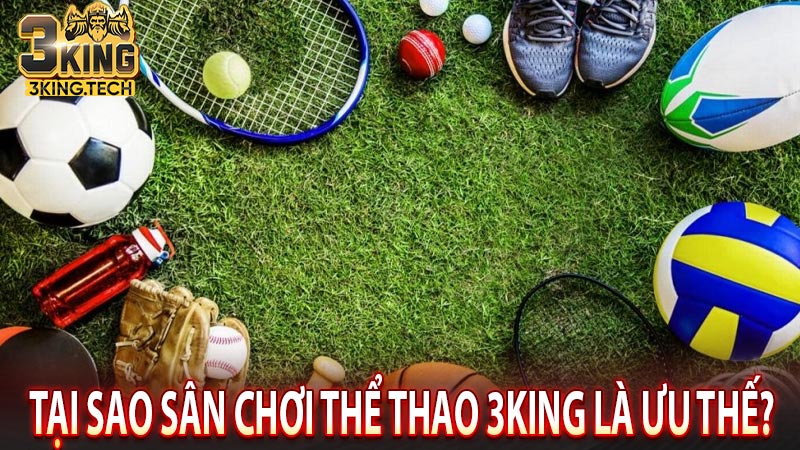 Tại sao sân chơi thể thao 3king là ưu thế? 