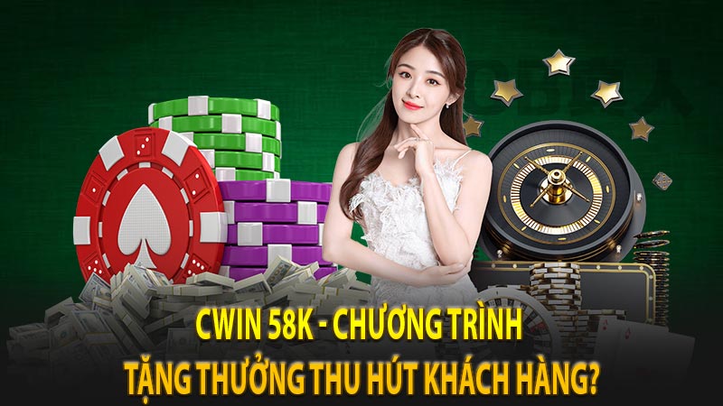 CWIN 58K - Chương trình tặng thưởng thu hút khách hàng?