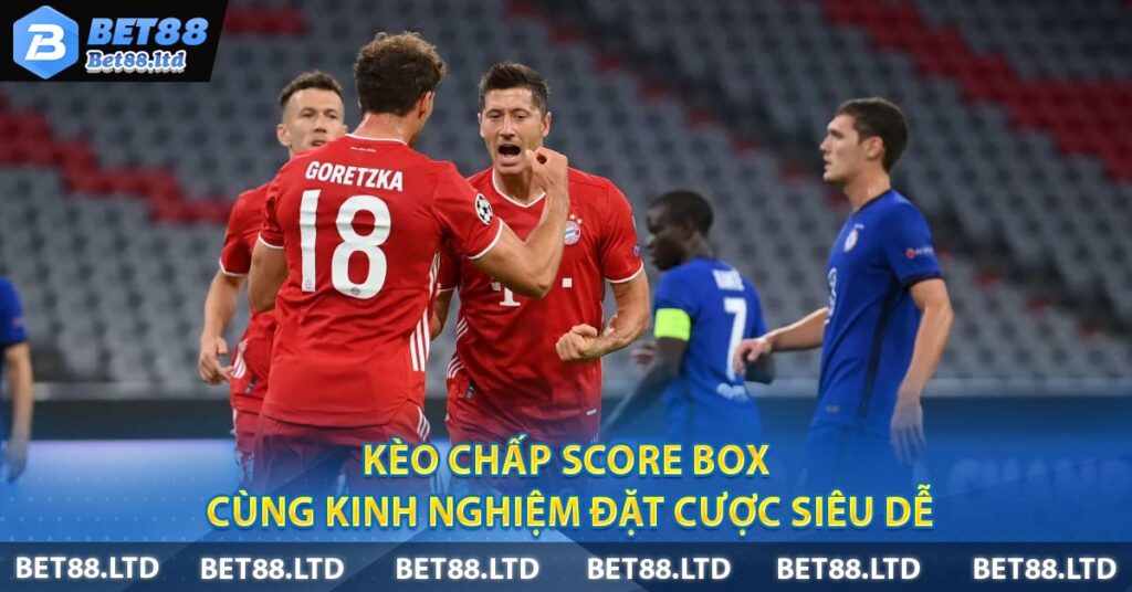 Kèo Chấp Score Box Cùng Kinh Nghiệm Đặt Cược Siêu Dễ