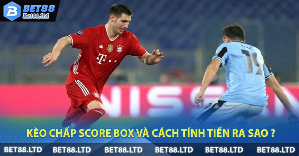 Kèo Chấp Score Box và cách tính tiền ra sao ?