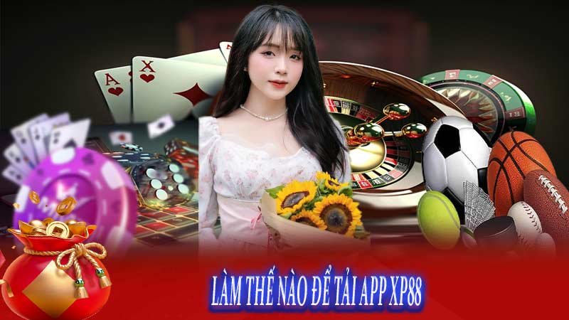 LÀM THẾ NÀO ĐỂ TẢI APP Xp88