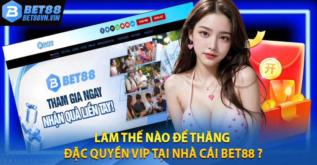 Làm thế nào để thăng đặc quyền VIP tại nhà cái BET88 ?