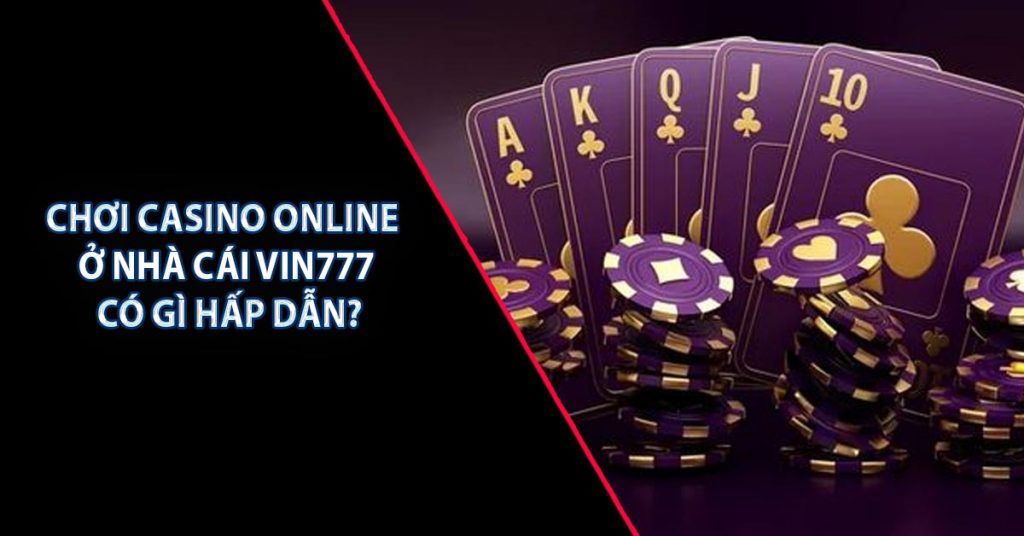 CHƠI CASINO ONLINE Ở NHÀ CÁI Vin777 CÓ GÌ HẤP DẪN?