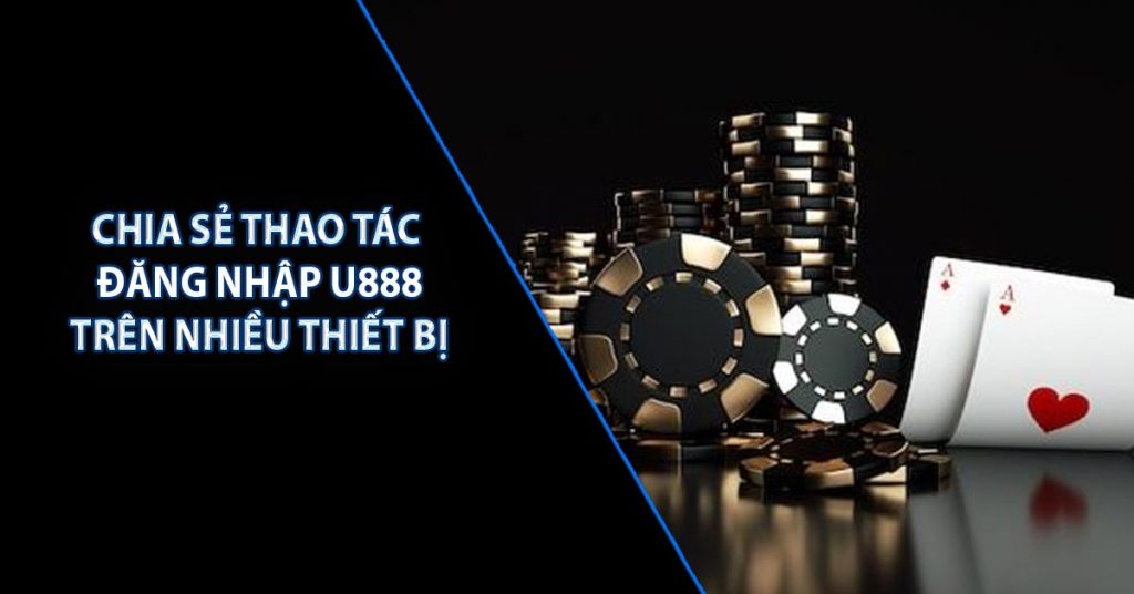 Chia sẻ thao tác đăng nhập U888 trên nhiều thiết bị