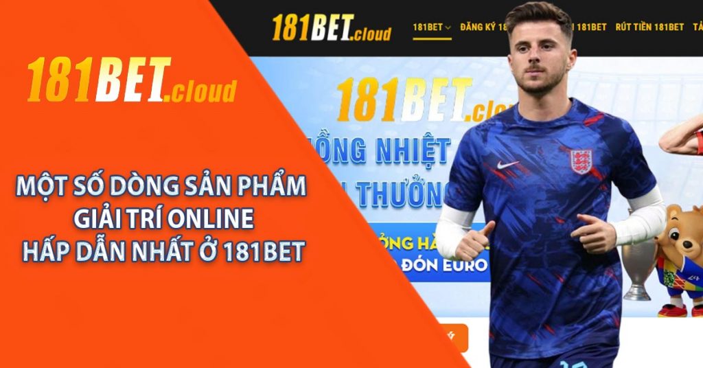 Một số dòng sản phẩm giải trí online hấp dẫn nhất ở 181BET