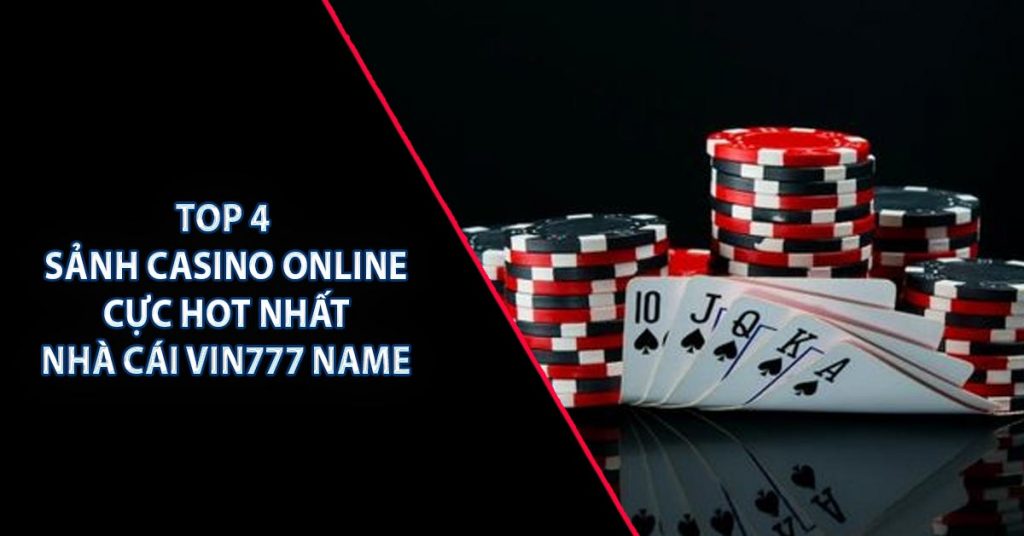 TOP 4 SẢNH CASINO ONLINE CỰC HOT NHẤT NHÀ CÁI Vin777 Name